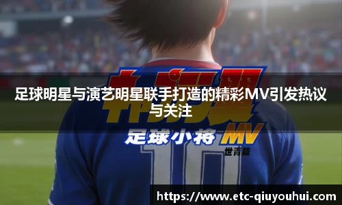 足球明星与演艺明星联手打造的精彩MV引发热议与关注